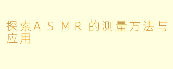 探索ASMR的测量方法与应用
