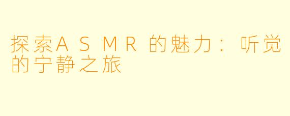 探索ASMR的魅力：听觉的宁静之旅