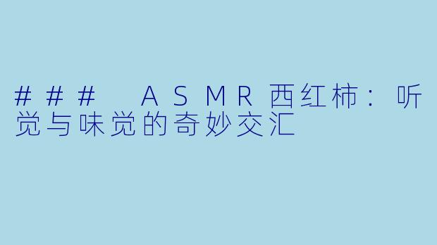 ### ASMR西红柿：听觉与味觉的奇妙交汇