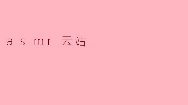 探索ASMR云站:宁静与舒缓的听觉盛宴