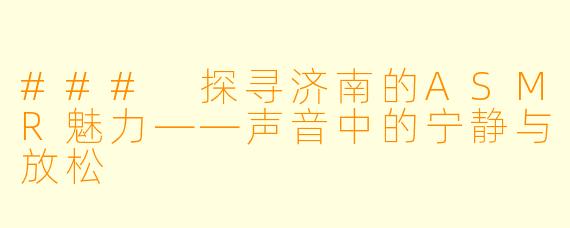 ### 探寻济南的ASMR魅力——声音中的宁静与放松
