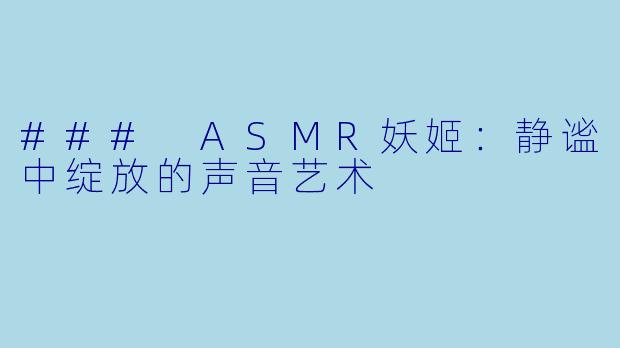 ### ASMR妖姬：静谧中绽放的声音艺术