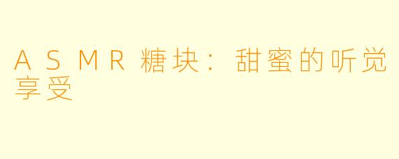ASMR糖块：甜蜜的听觉享受