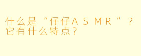 什么是“仔仔ASMR”?它有什么特点?