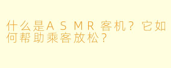 什么是ASMR客机?它如何帮助乘客放松?