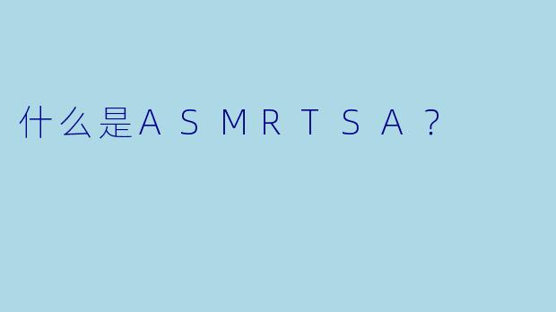 什么是ASMRTSA?