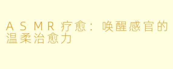 ASMR疗愈：唤醒感官的温柔治愈力