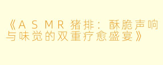 《ASMR猪排：酥脆声响与味觉的双重疗愈盛宴》