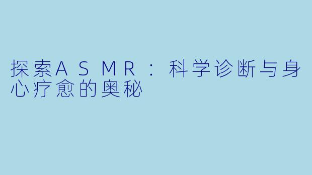 探索ASMR：科学诊断与身心疗愈的奥秘