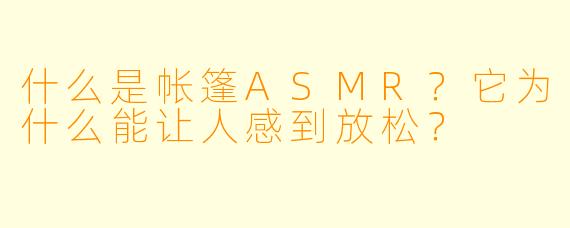 什么是帐篷ASMR?它为什么能让人感到放松?