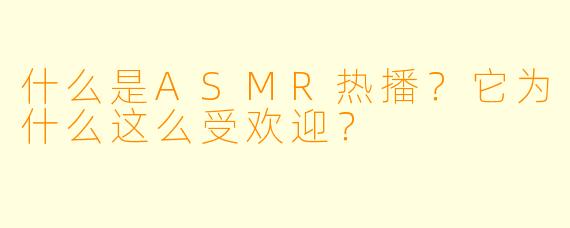 什么是ASMR热播？它为什么这么受欢迎？