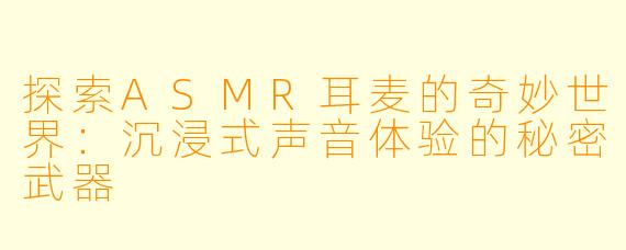 探索ASMR耳麦的奇妙世界：沉浸式声音体验的秘密武器
