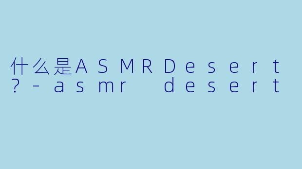 什么是ASMRDesert?