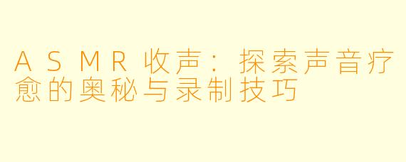 ASMR收声：探索声音疗愈的奥秘与录制技巧