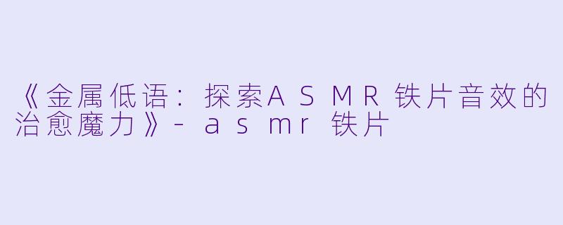 《金属低语:探索ASMR铁片音效的治愈魔力》