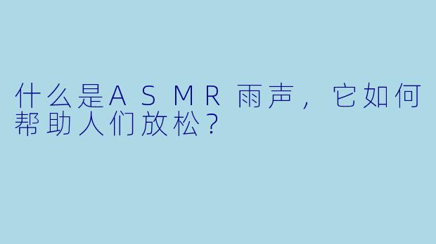 什么是ASMR雨声,它如何帮助人们放松?