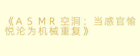 《ASMR空洞：当感官愉悦沦为机械重复》
