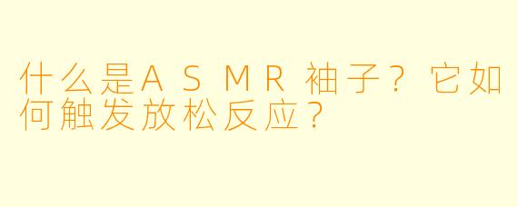 什么是ASMR袖子？它如何触发放松反应？