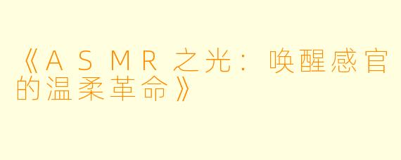 《ASMR之光：唤醒感官的温柔革命》