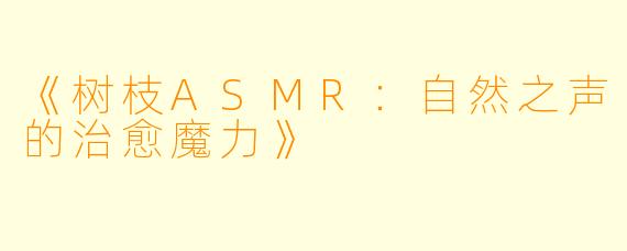 《树枝ASMR：自然之声的治愈魔力》