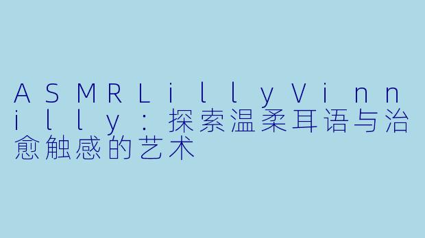 ASMRLillyVinnilly：探索温柔耳语与治愈触感的艺术