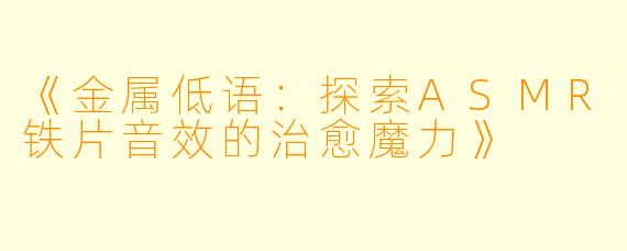 《金属低语：探索ASMR铁片音效的治愈魔力》