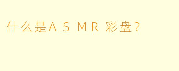 什么是ASMR彩盘？