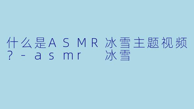 什么是ASMR冰雪主题视频?