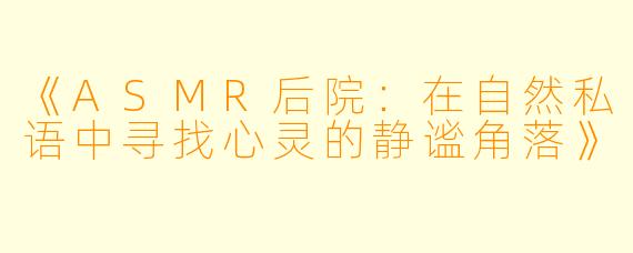 《ASMR后院:在自然私语中寻找心灵的静谧角落》