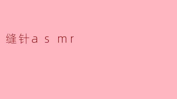 《缝针ASMR:指尖与针线的治愈交响曲》