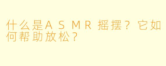什么是ASMR摇摆?它如何帮助放松?