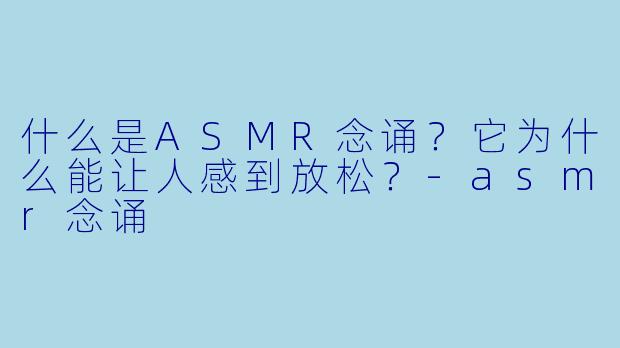 什么是ASMR念诵？它为什么能让人感到放松？
