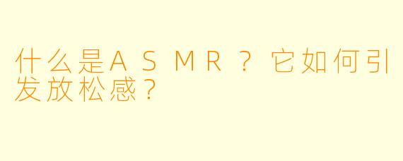 什么是ASMR？它如何引发放松感？