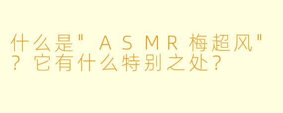 什么是"ASMR梅超风"?它有什么特别之处?