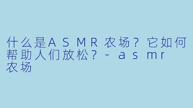 什么是ASMR农场？它如何帮助人们放松？