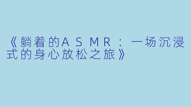 《躺着的ASMR：一场沉浸式的身心放松之旅》