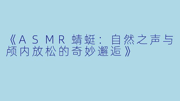 《ASMR蜻蜓:自然之声与颅内放松的奇妙邂逅》