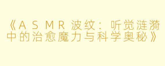 《ASMR波纹：听觉涟漪中的治愈魔力与科学奥秘》