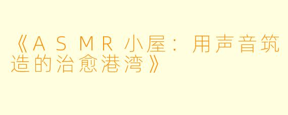 《ASMR小屋：用声音筑造的治愈港湾》