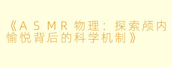 《ASMR物理：探索颅内愉悦背后的科学机制》