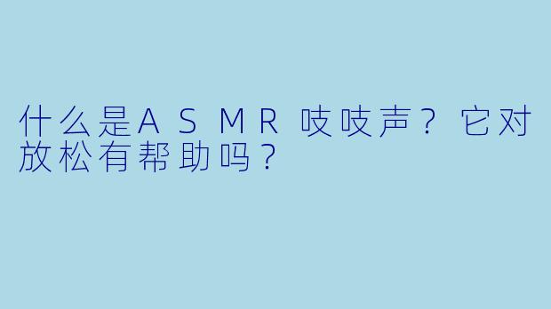 什么是ASMR吱吱声?它对放松有帮助吗?