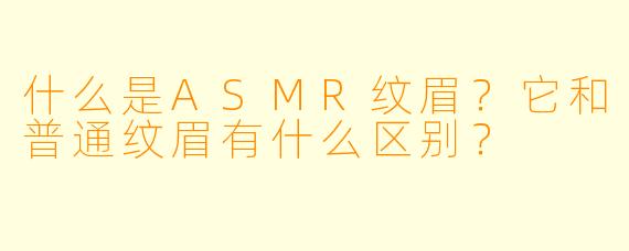 什么是ASMR纹眉?它和普通纹眉有什么区别?