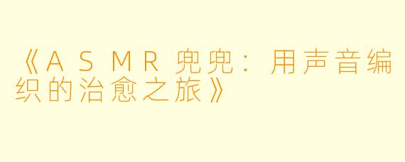 《ASMR兜兜：用声音编织的治愈之旅》