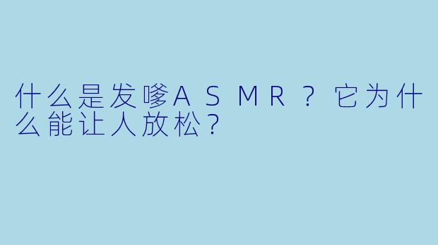 什么是发嗲ASMR？它为什么能让人放松？