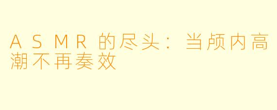 ASMR的尽头：当颅内高潮不再奏效