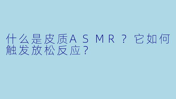 什么是皮质ASMR？它如何触发放松反应？