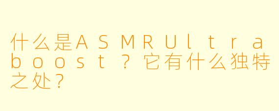 什么是ASMRUltraboost?它有什么独特之处?