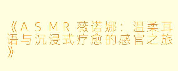 《ASMR薇诺娜:温柔耳语与沉浸式疗愈的感官之旅》