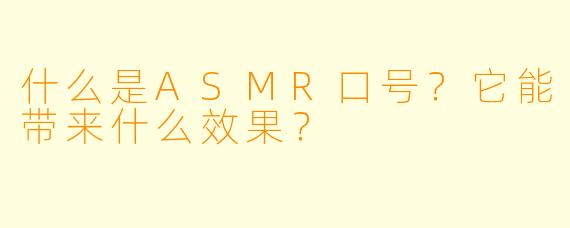 什么是ASMR口号？它能带来什么效果？