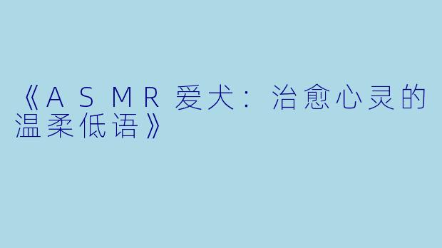 《ASMR爱犬：治愈心灵的温柔低语》